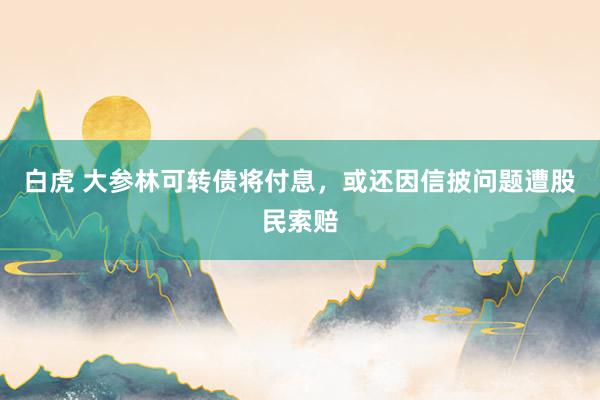 白虎 大参林可转债将付息，或还因信披问题遭股民索赔